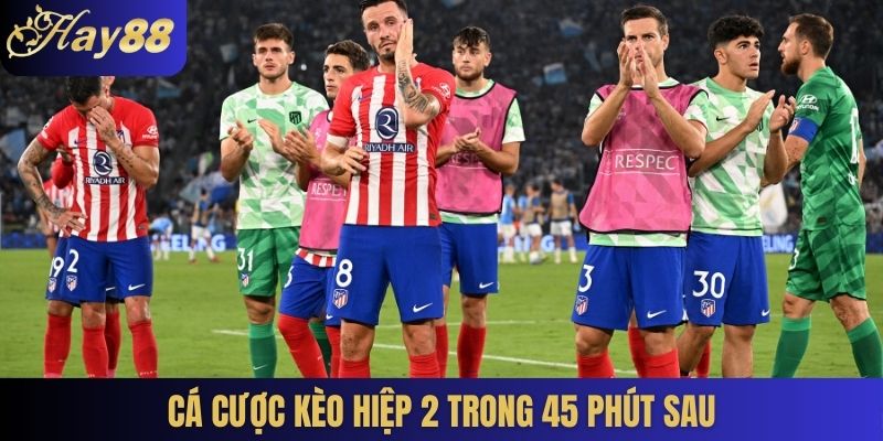 Cá cược kèo hiệp 2 trong 45 phút sau